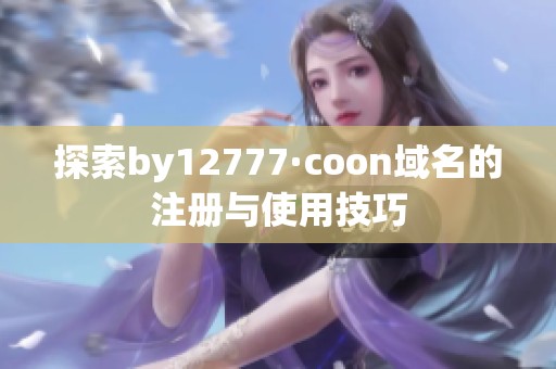 探索by12777·coon域名的注册与使用技巧