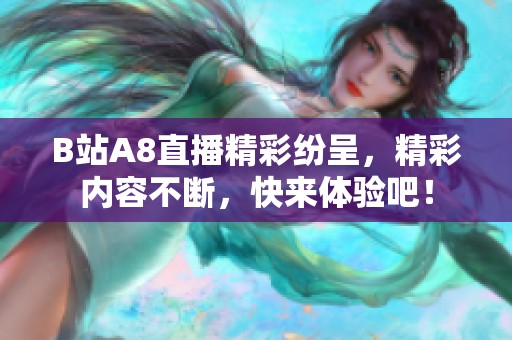 B站A8直播精彩纷呈，精彩内容不断，快来体验吧！