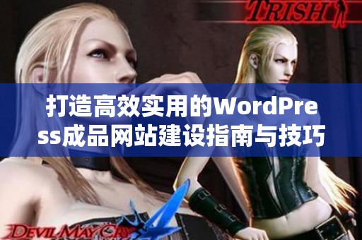 打造高效实用的WordPress成品网站建设指南与技巧