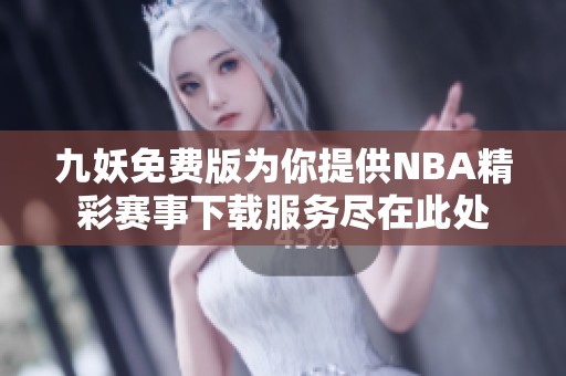 九妖免费版为你提供NBA精彩赛事下载服务尽在此处