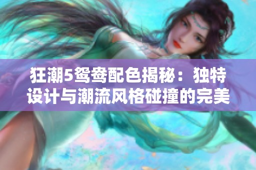 狂潮5鸳鸯配色揭秘：独特设计与潮流风格碰撞的完美之作