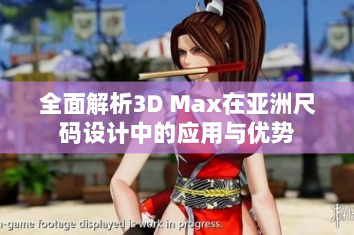 全面解析3D Max在亚洲尺码设计中的应用与优势