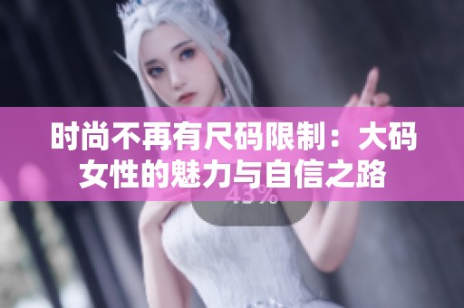 时尚不再有尺码限制：大码女性的魅力与自信之路