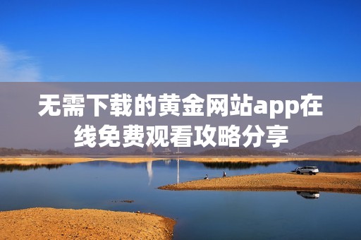 无需下载的黄金网站app在线免费观看攻略分享