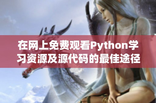 在网上免费观看Python学习资源及源代码的最佳途径