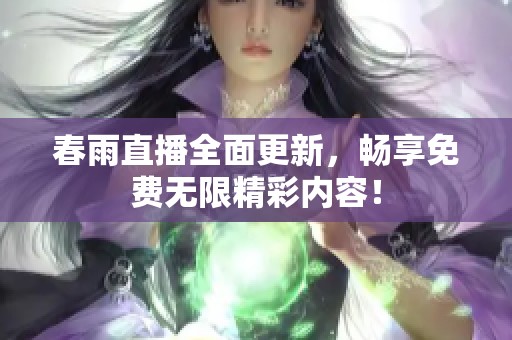 春雨直播全面更新，畅享免费无限精彩内容！