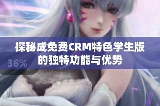 探秘成免费CRM特色学生版的独特功能与优势