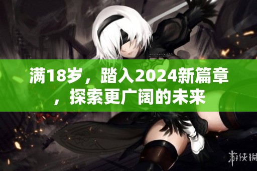 满18岁，踏入2024新篇章，探索更广阔的未来