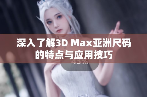 深入了解3D Max亚洲尺码的特点与应用技巧