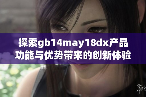 探索gb14may18dx产品功能与优势带来的创新体验