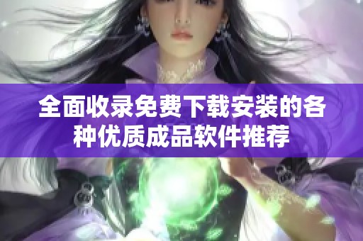 全面收录免费下载安装的各种优质成品软件推荐