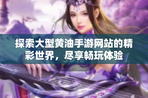 探索大型黄油手游网站的精彩世界，尽享畅玩体验