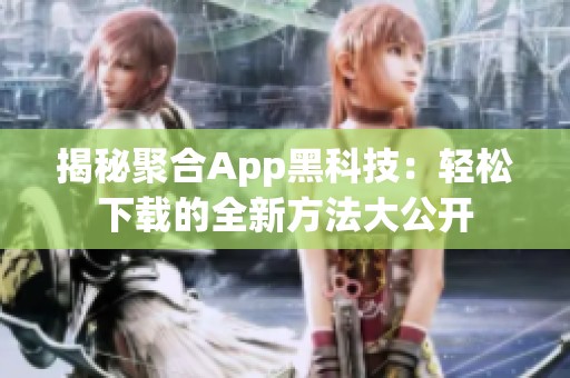 揭秘聚合App黑科技：轻松下载的全新方法大公开