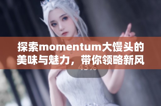 探索momentum大馒头的美味与魅力，带你领略新风味