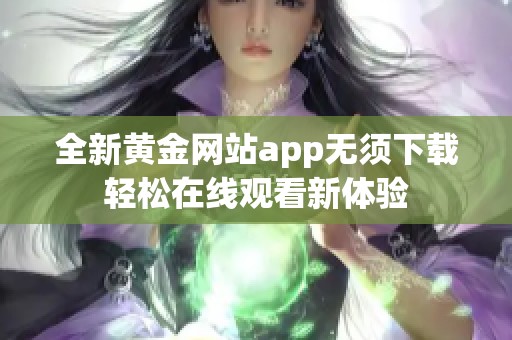 全新黄金网站app无须下载轻松在线观看新体验