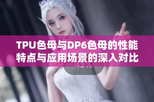 TPU色母与DP6色母的性能特点与应用场景的深入对比分析