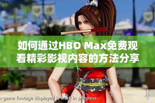 如何通过HBO Max免费观看精彩影视内容的方法分享