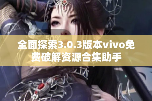 全面探索3.0.3版本vivo免费破解资源合集助手