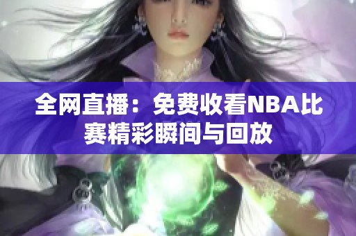 全网直播：免费收看NBA比赛精彩瞬间与回放