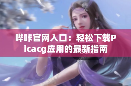 哔咔官网入口：轻松下载Picacg应用的最新指南