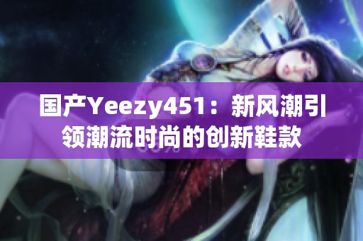 国产Yeezy451：新风潮引领潮流时尚的创新鞋款