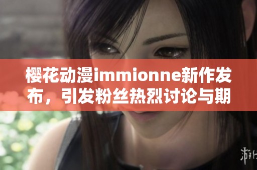 樱花动漫immionne新作发布，引发粉丝热烈讨论与期待