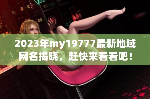 2023年my19777最新地域网名揭晓，赶快来看看吧！