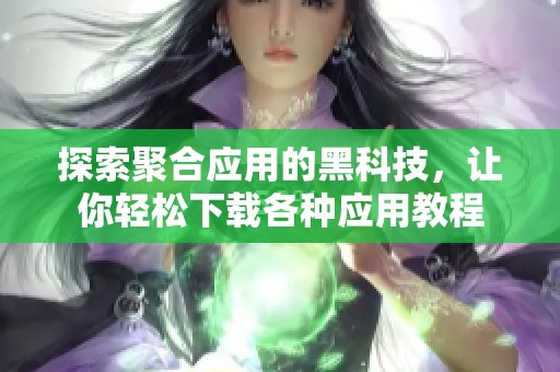 探索聚合应用的黑科技，让你轻松下载各种应用教程