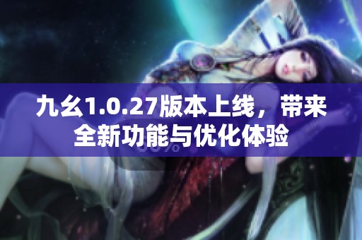 九幺1.0.27版本上线，带来全新功能与优化体验