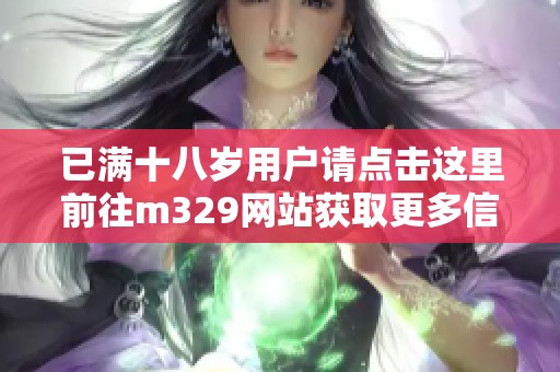 已满十八岁用户请点击这里前往m329网站获取更多信息