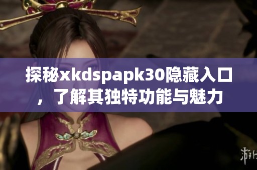 探秘xkdspapk30隐藏入口，了解其独特功能与魅力