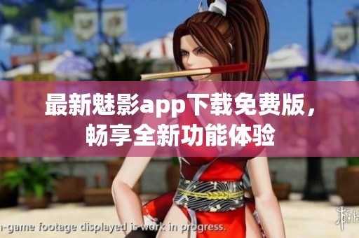 最新魅影app下载免费版，畅享全新功能体验