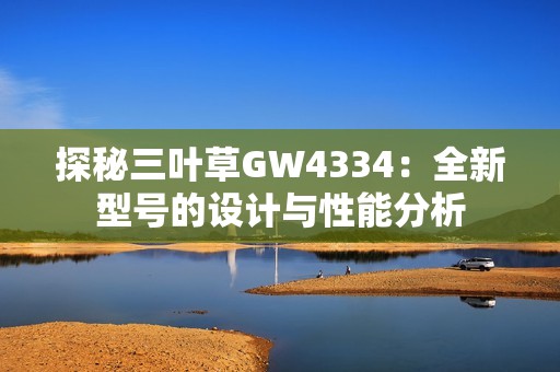 探秘三叶草GW4334：全新型号的设计与性能分析