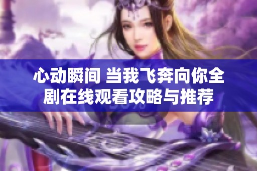 心动瞬间 当我飞奔向你全剧在线观看攻略与推荐