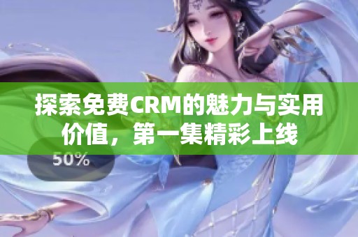 探索免费CRM的魅力与实用价值，第一集精彩上线