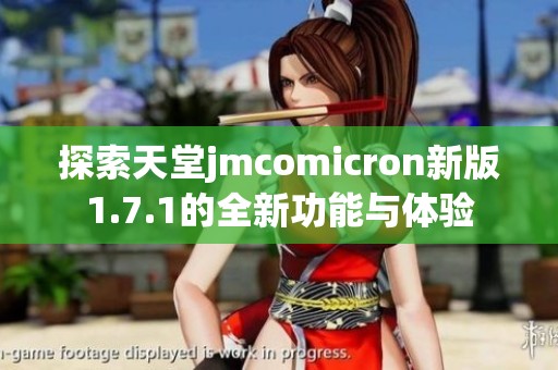 探索天堂jmcomicron新版1.7.1的全新功能与体验