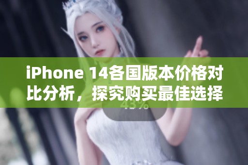 iPhone 14各国版本价格对比分析，探究购买最佳选择