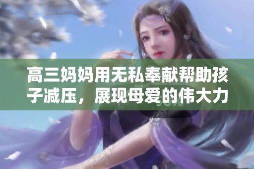 高三妈妈用无私奉献帮助孩子减压，展现母爱的伟大力量