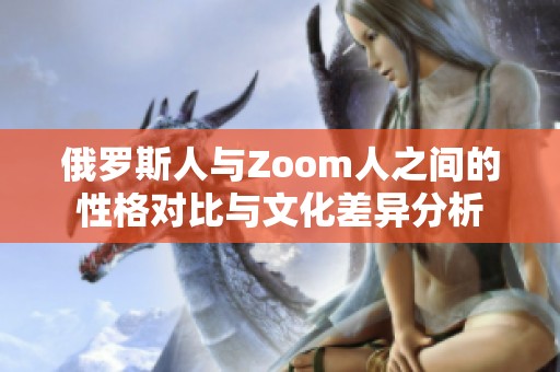 俄罗斯人与Zoom人之间的性格对比与文化差异分析