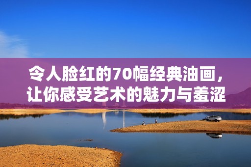 令人脸红的70幅经典油画，让你感受艺术的魅力与羞涩