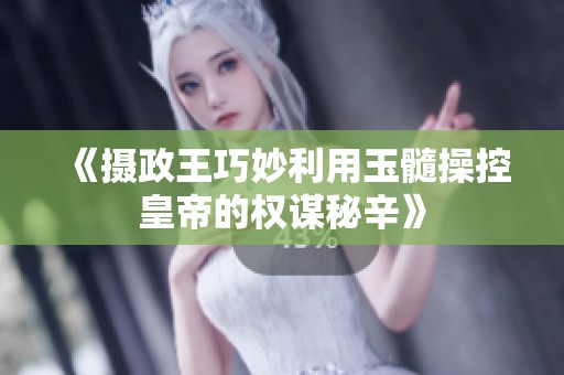 《摄政王巧妙利用玉髓操控皇帝的权谋秘辛》