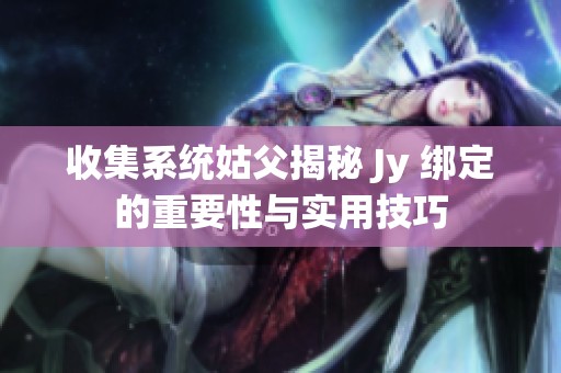 收集系统姑父揭秘 Jy 绑定的重要性与实用技巧