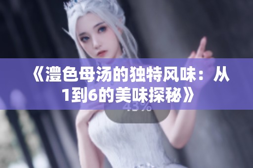 《澧色母汤的独特风味：从1到6的美味探秘》