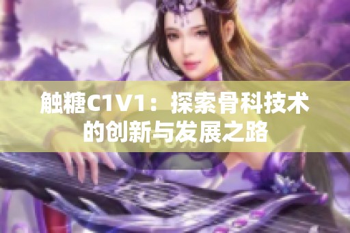 触糖C1V1：探索骨科技术的创新与发展之路