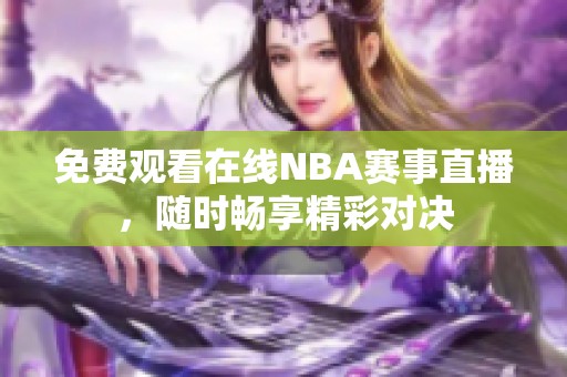 免费观看在线NBA赛事直播，随时畅享精彩对决