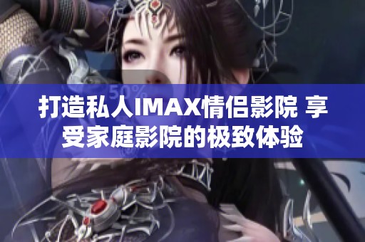 打造私人IMAX情侣影院 享受家庭影院的极致体验