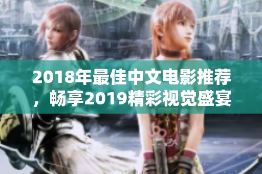 2018年最佳中文电影推荐，畅享2019精彩视觉盛宴