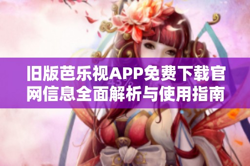 旧版芭乐视APP免费下载官网信息全面解析与使用指南