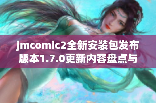 jmcomic2全新安装包发布版本1.7.0更新内容盘点与下载方法