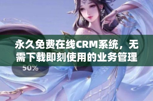 永久免费在线CRM系统，无需下载即刻使用的业务管理工具